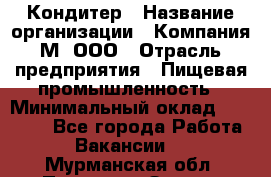 Кондитер › Название организации ­ Компания М, ООО › Отрасль предприятия ­ Пищевая промышленность › Минимальный оклад ­ 28 000 - Все города Работа » Вакансии   . Мурманская обл.,Полярные Зори г.